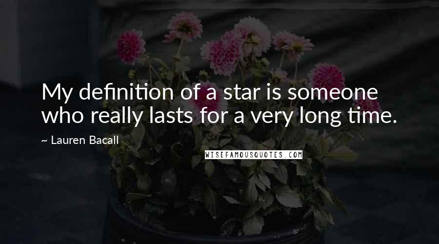 Lauren Bacall Quotes: My definition of a star is someone who really lasts for a very long time.