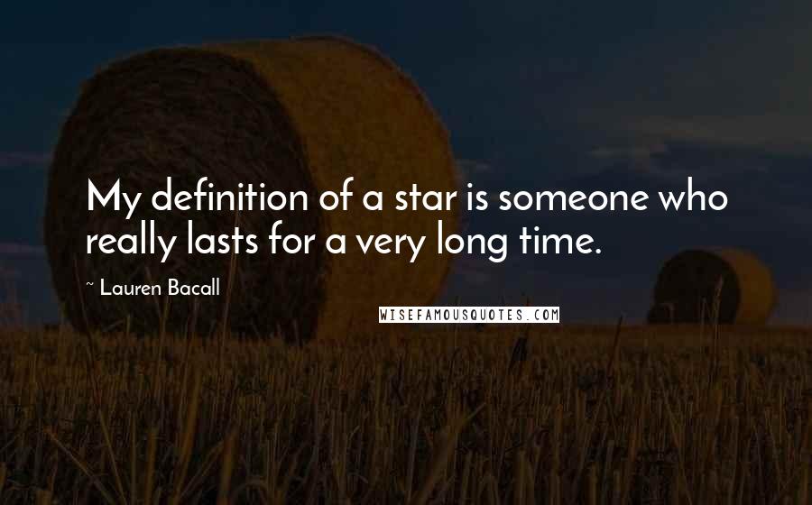 Lauren Bacall Quotes: My definition of a star is someone who really lasts for a very long time.