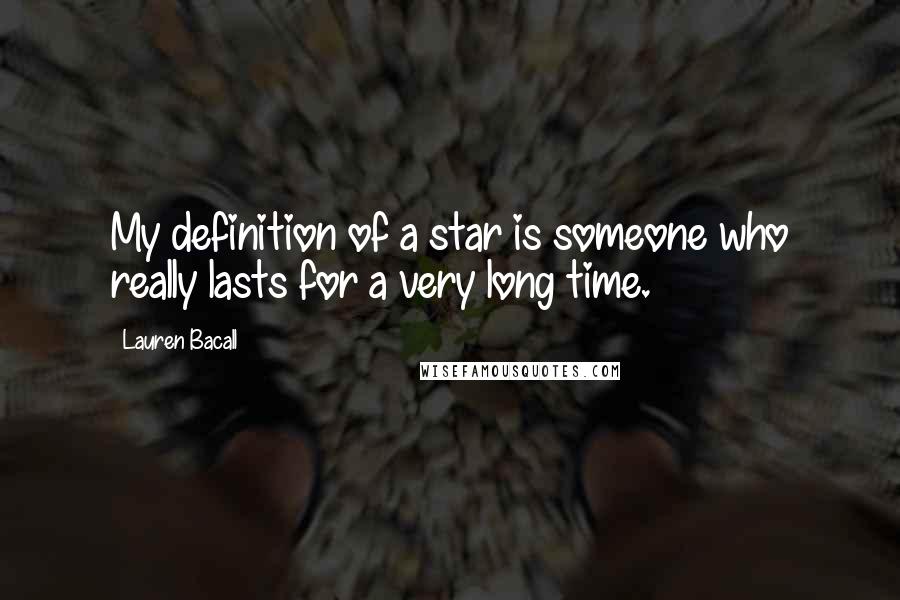 Lauren Bacall Quotes: My definition of a star is someone who really lasts for a very long time.