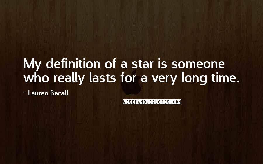 Lauren Bacall Quotes: My definition of a star is someone who really lasts for a very long time.