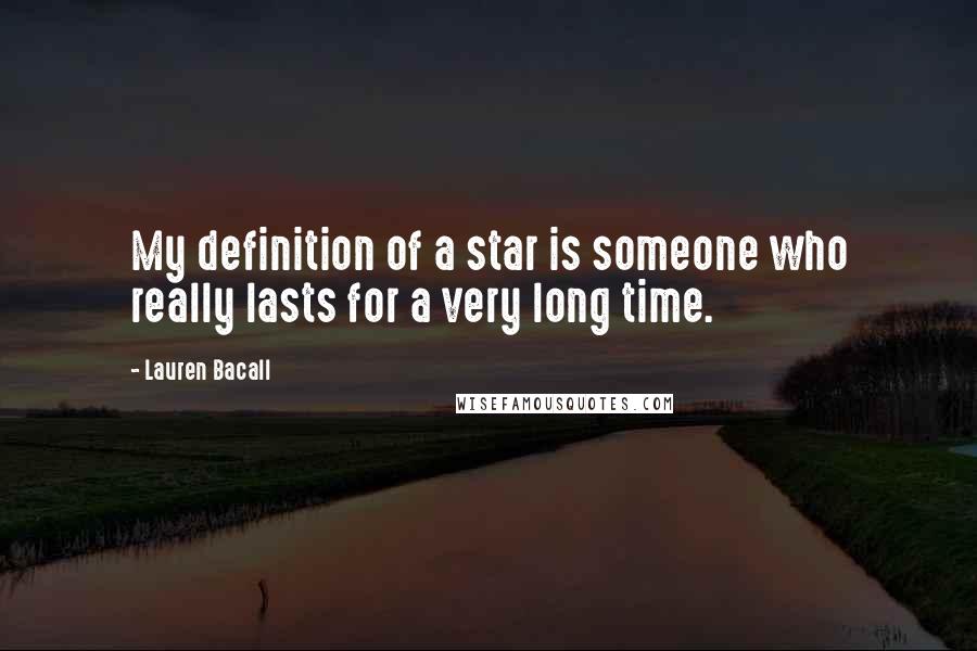 Lauren Bacall Quotes: My definition of a star is someone who really lasts for a very long time.