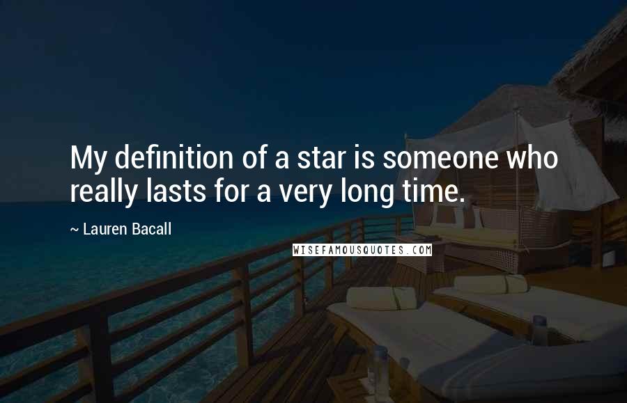 Lauren Bacall Quotes: My definition of a star is someone who really lasts for a very long time.