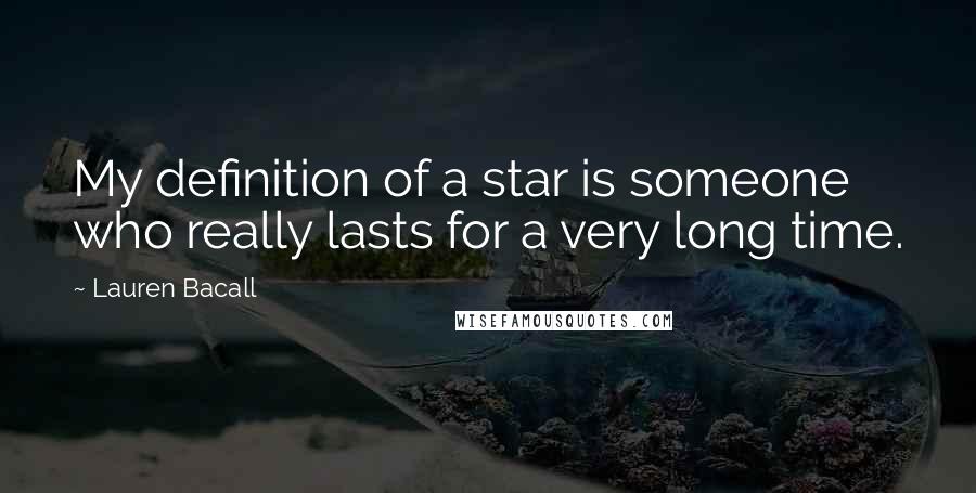 Lauren Bacall Quotes: My definition of a star is someone who really lasts for a very long time.