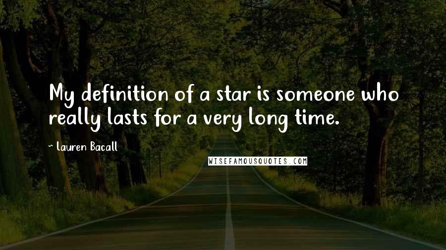 Lauren Bacall Quotes: My definition of a star is someone who really lasts for a very long time.