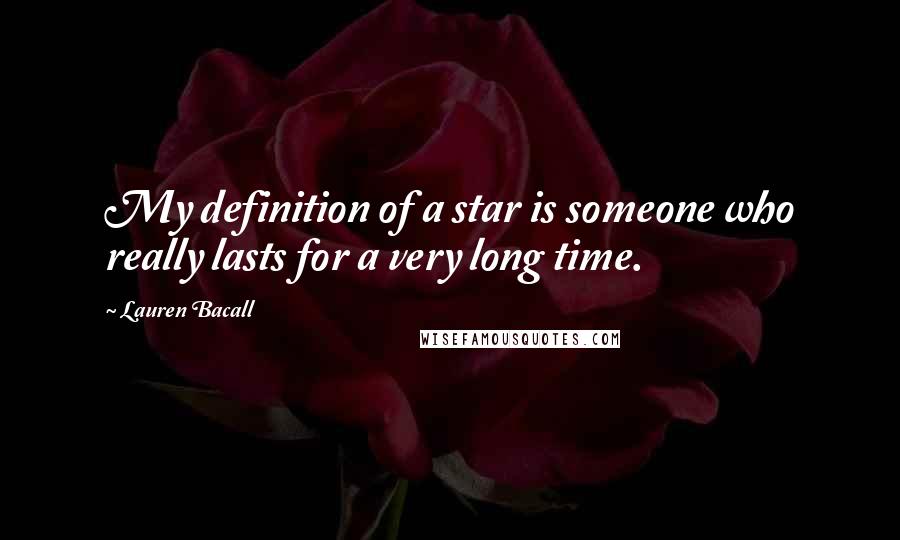 Lauren Bacall Quotes: My definition of a star is someone who really lasts for a very long time.