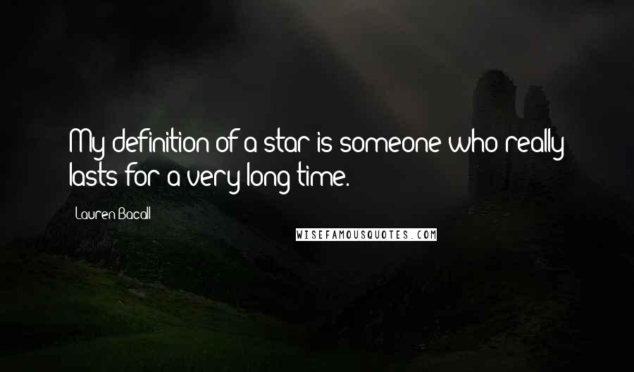 Lauren Bacall Quotes: My definition of a star is someone who really lasts for a very long time.