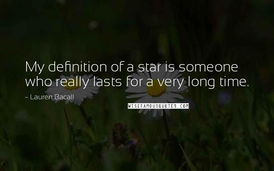 Lauren Bacall Quotes: My definition of a star is someone who really lasts for a very long time.