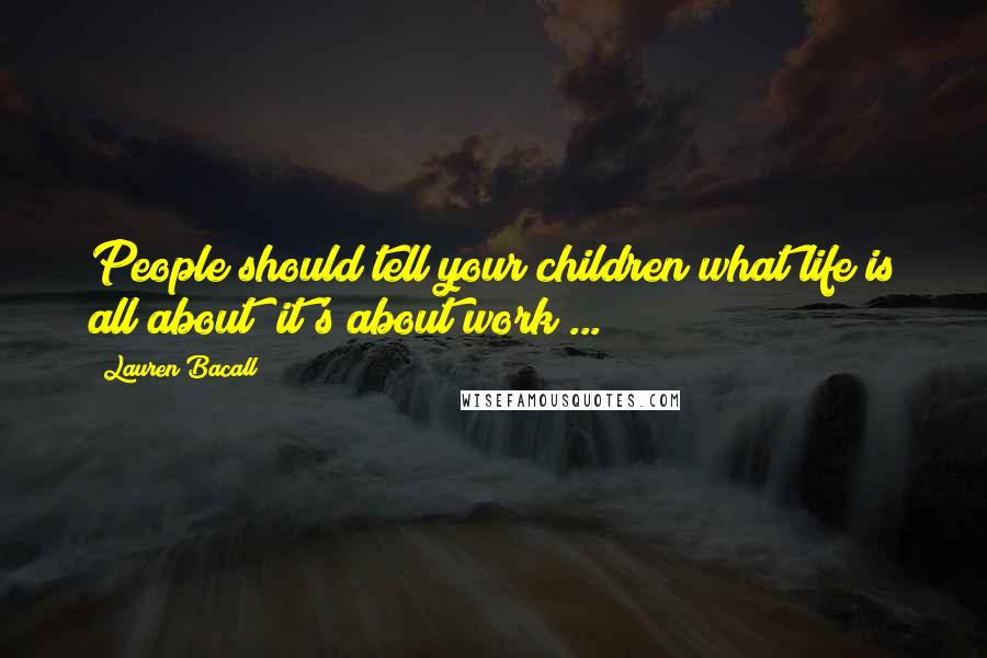 Lauren Bacall Quotes: People should tell your children what life is all about  it's about work ...