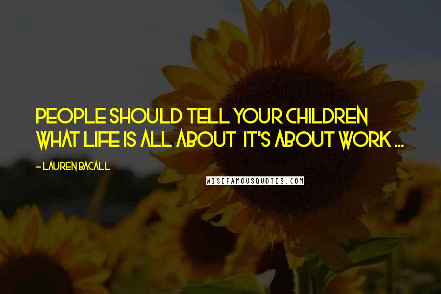 Lauren Bacall Quotes: People should tell your children what life is all about  it's about work ...