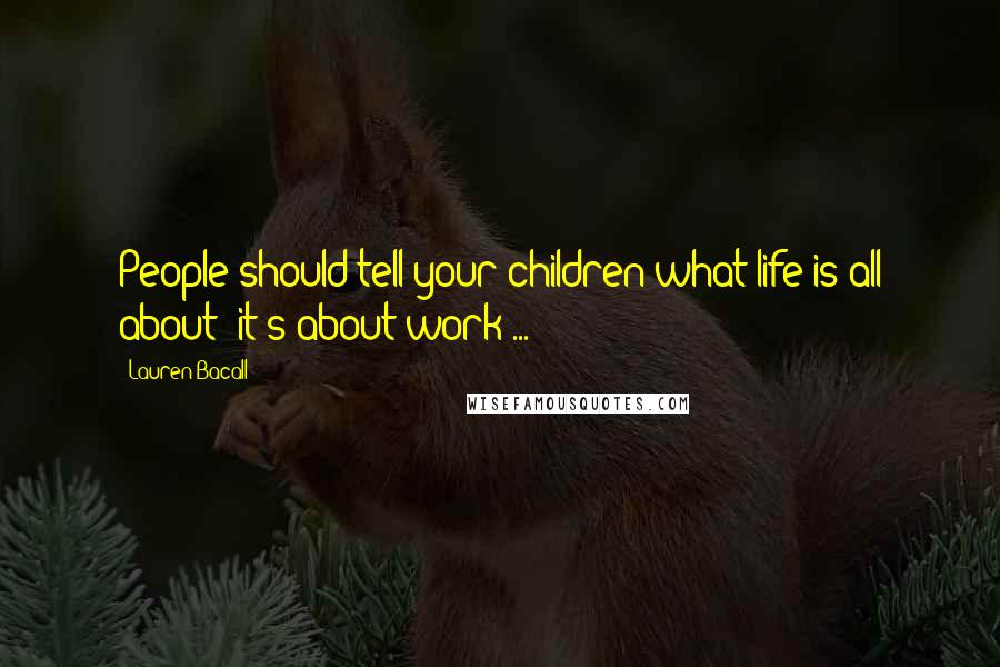 Lauren Bacall Quotes: People should tell your children what life is all about  it's about work ...