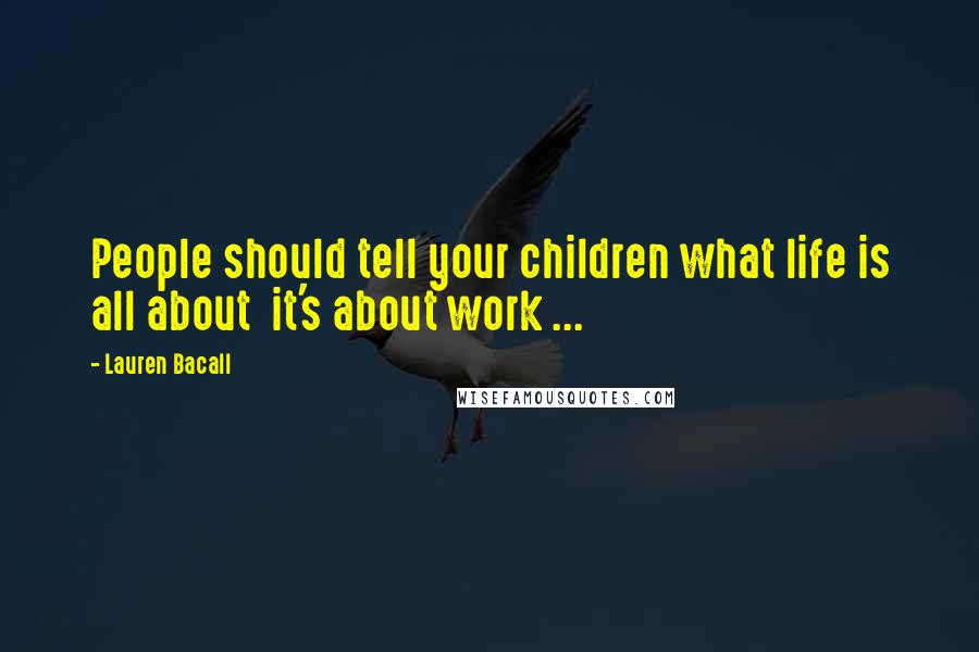 Lauren Bacall Quotes: People should tell your children what life is all about  it's about work ...