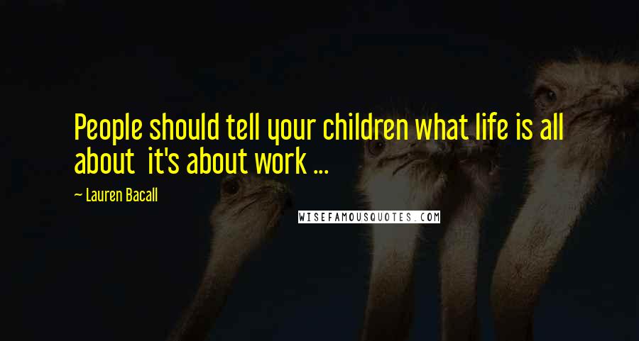 Lauren Bacall Quotes: People should tell your children what life is all about  it's about work ...