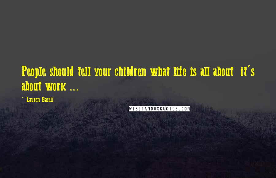 Lauren Bacall Quotes: People should tell your children what life is all about  it's about work ...