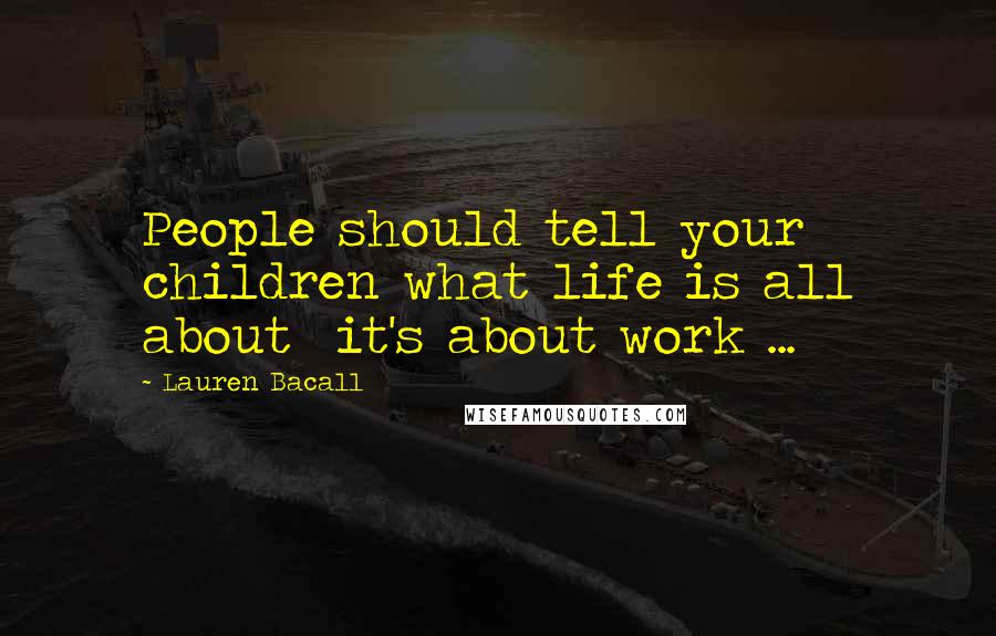 Lauren Bacall Quotes: People should tell your children what life is all about  it's about work ...