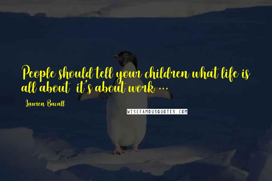 Lauren Bacall Quotes: People should tell your children what life is all about  it's about work ...