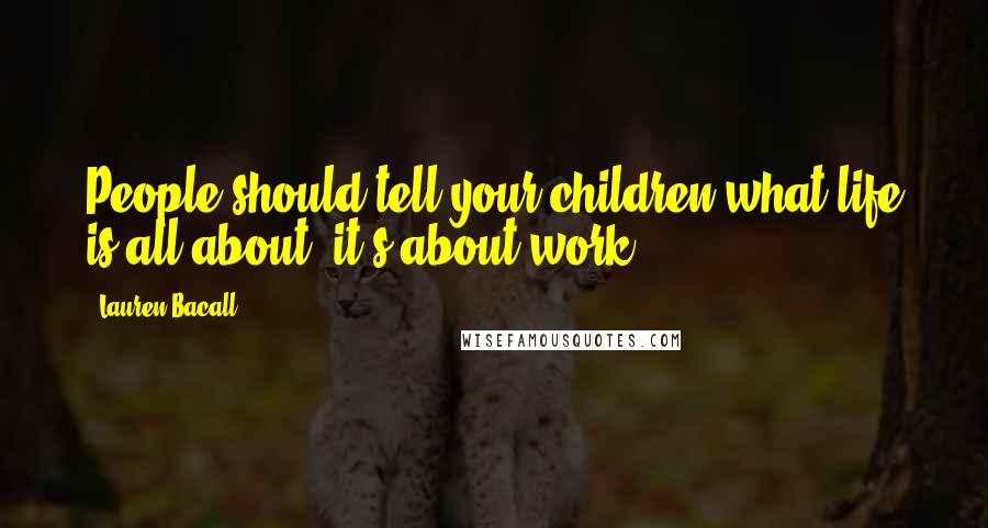 Lauren Bacall Quotes: People should tell your children what life is all about  it's about work ...