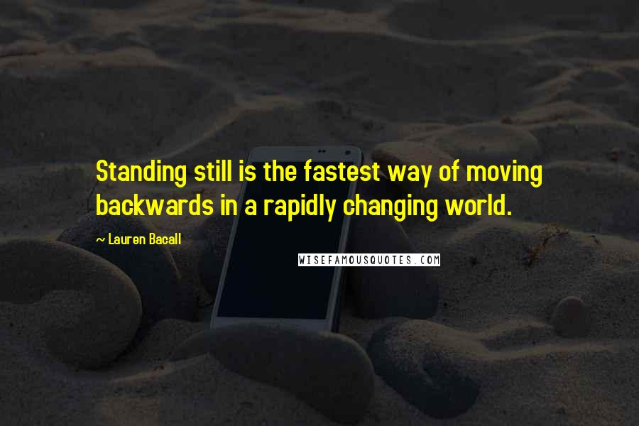 Lauren Bacall Quotes: Standing still is the fastest way of moving backwards in a rapidly changing world.