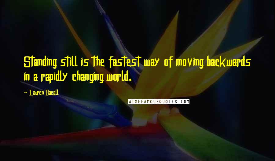 Lauren Bacall Quotes: Standing still is the fastest way of moving backwards in a rapidly changing world.