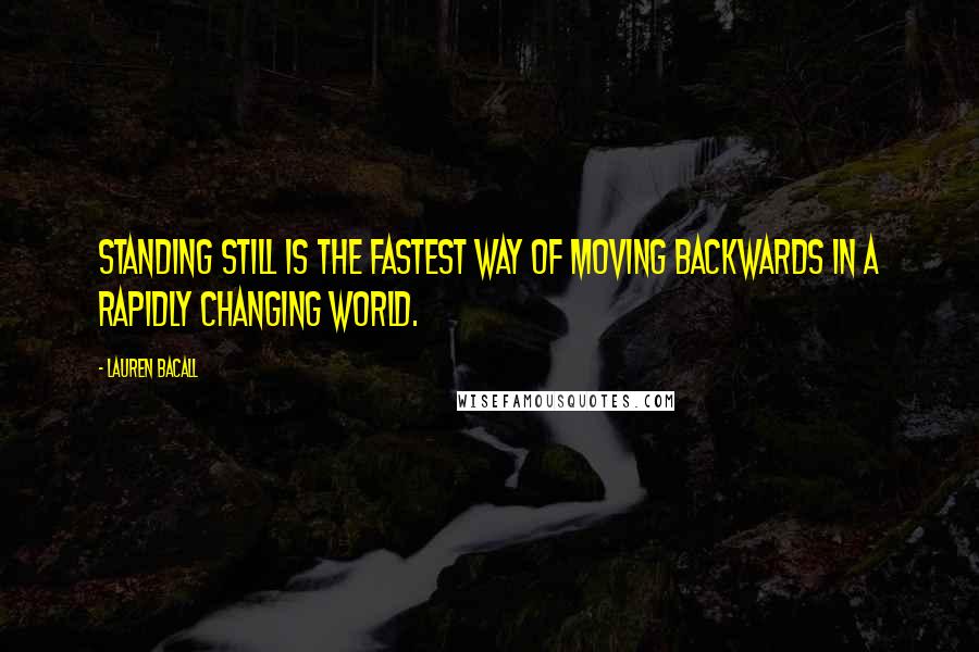 Lauren Bacall Quotes: Standing still is the fastest way of moving backwards in a rapidly changing world.