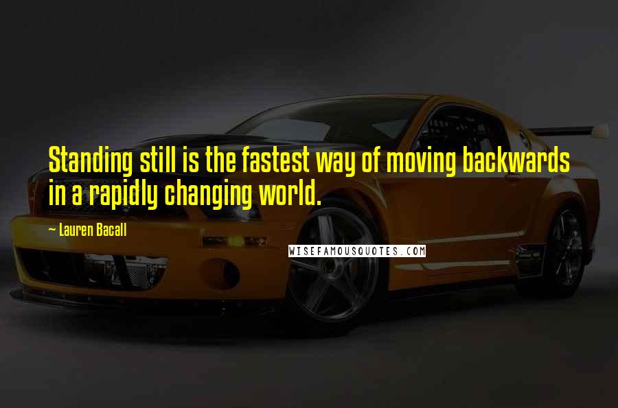 Lauren Bacall Quotes: Standing still is the fastest way of moving backwards in a rapidly changing world.