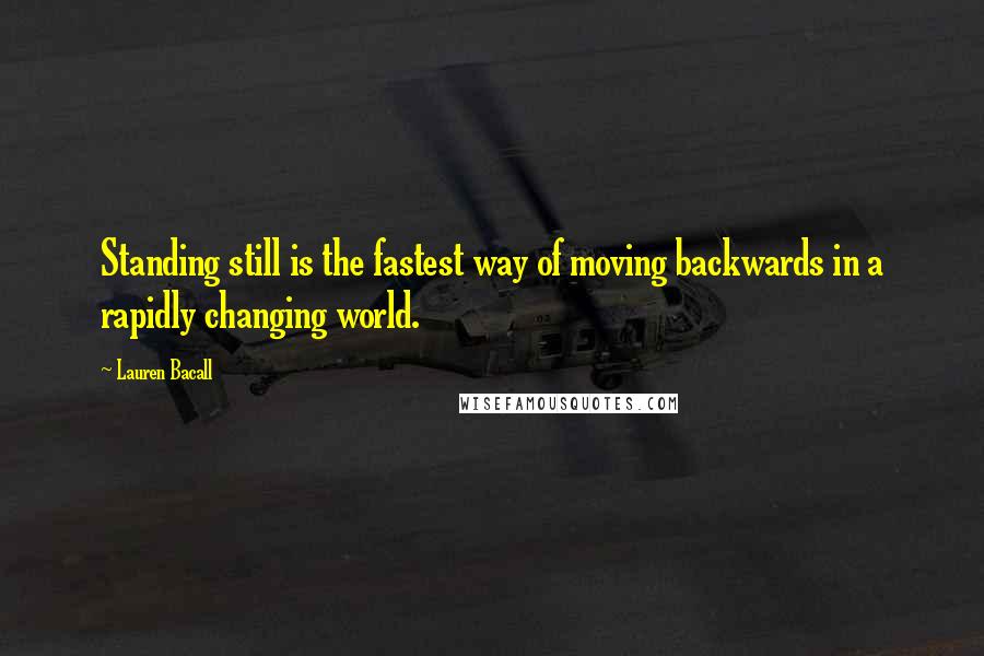 Lauren Bacall Quotes: Standing still is the fastest way of moving backwards in a rapidly changing world.