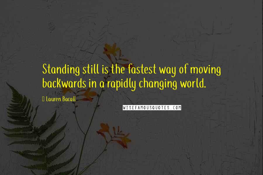 Lauren Bacall Quotes: Standing still is the fastest way of moving backwards in a rapidly changing world.