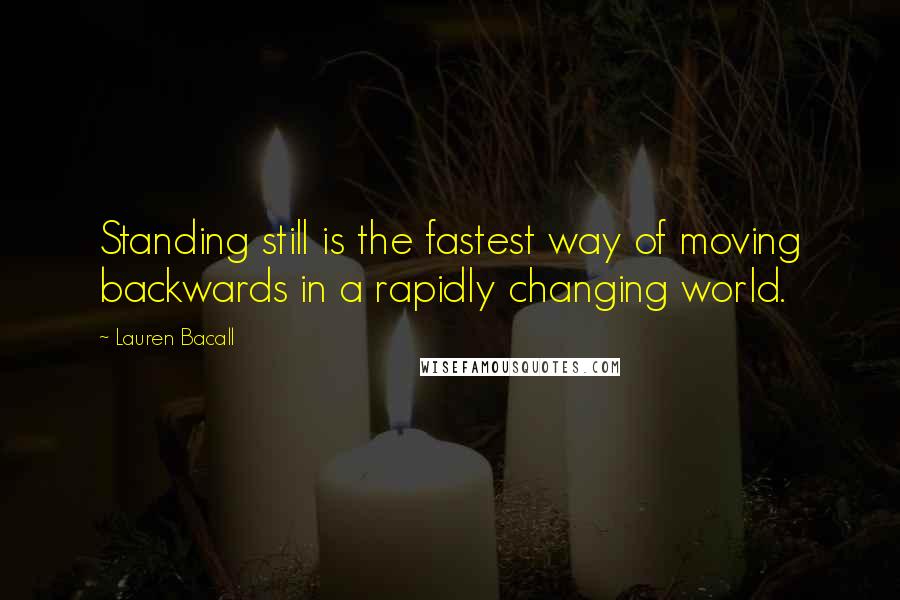 Lauren Bacall Quotes: Standing still is the fastest way of moving backwards in a rapidly changing world.