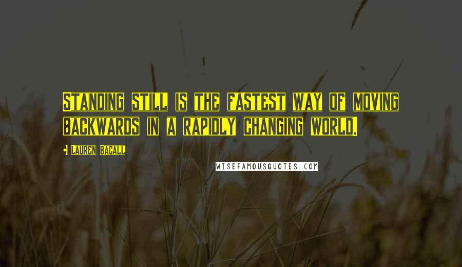 Lauren Bacall Quotes: Standing still is the fastest way of moving backwards in a rapidly changing world.