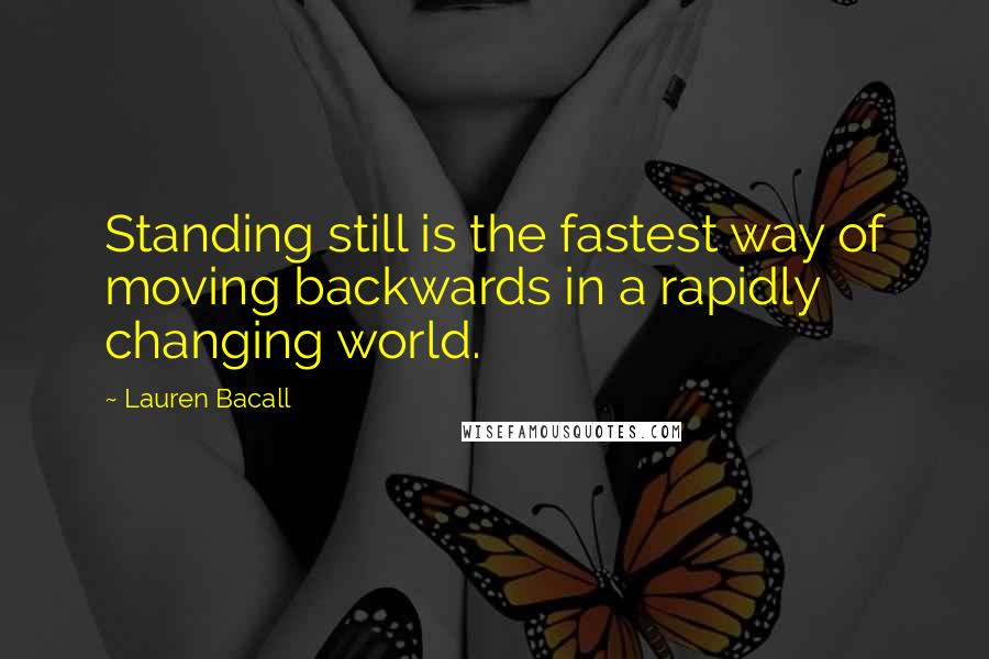 Lauren Bacall Quotes: Standing still is the fastest way of moving backwards in a rapidly changing world.