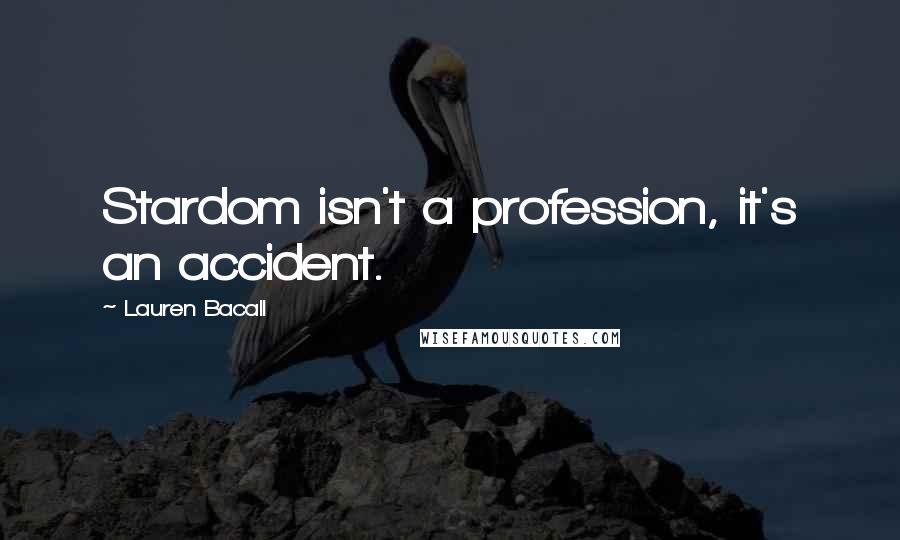 Lauren Bacall Quotes: Stardom isn't a profession, it's an accident.