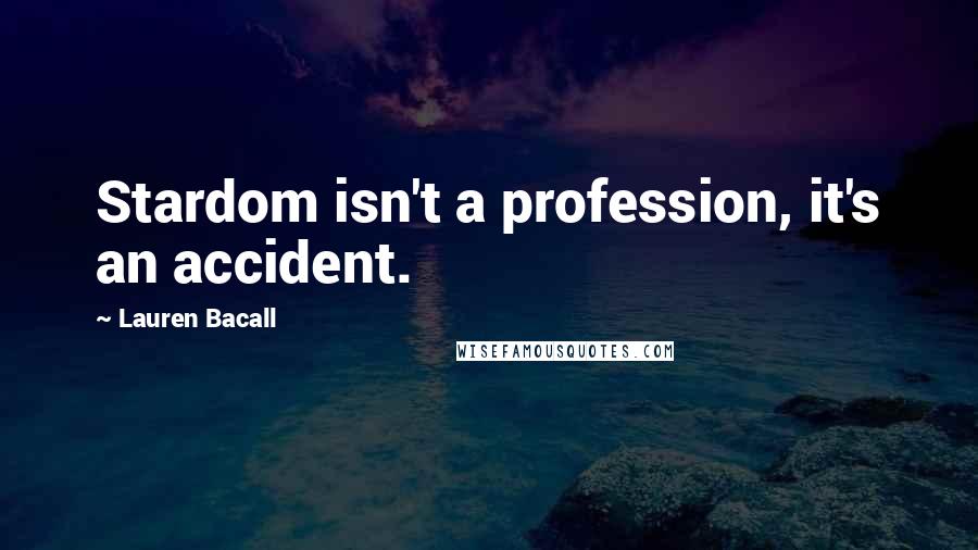 Lauren Bacall Quotes: Stardom isn't a profession, it's an accident.