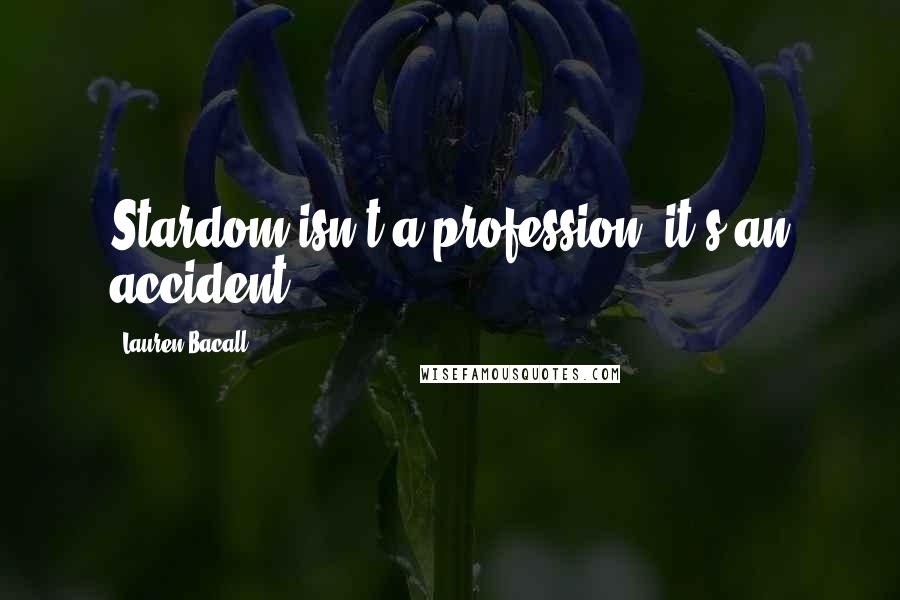 Lauren Bacall Quotes: Stardom isn't a profession, it's an accident.