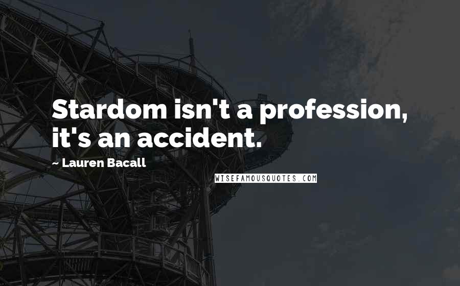 Lauren Bacall Quotes: Stardom isn't a profession, it's an accident.