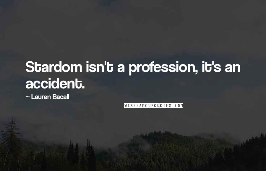 Lauren Bacall Quotes: Stardom isn't a profession, it's an accident.