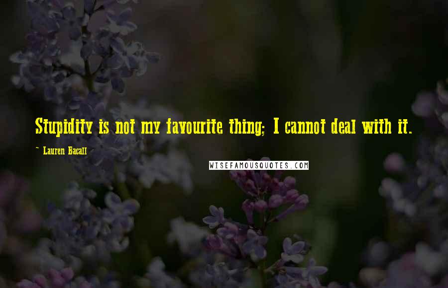 Lauren Bacall Quotes: Stupidity is not my favourite thing; I cannot deal with it.