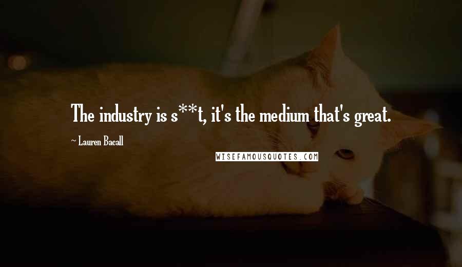 Lauren Bacall Quotes: The industry is s**t, it's the medium that's great.