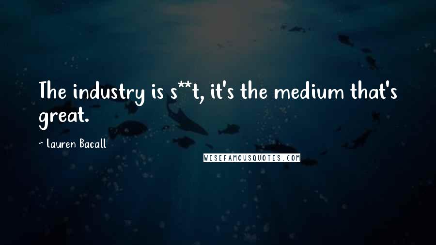 Lauren Bacall Quotes: The industry is s**t, it's the medium that's great.