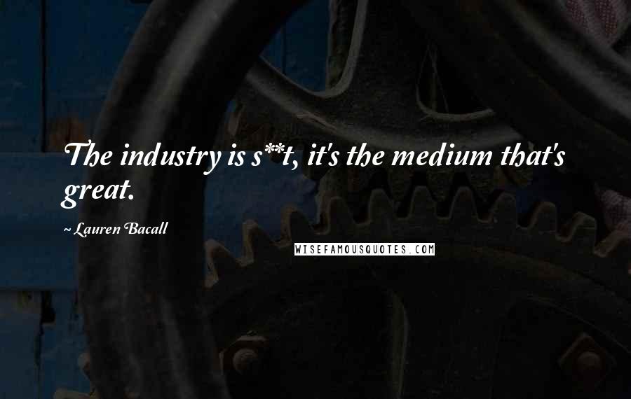 Lauren Bacall Quotes: The industry is s**t, it's the medium that's great.