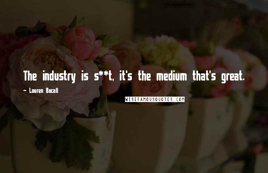 Lauren Bacall Quotes: The industry is s**t, it's the medium that's great.