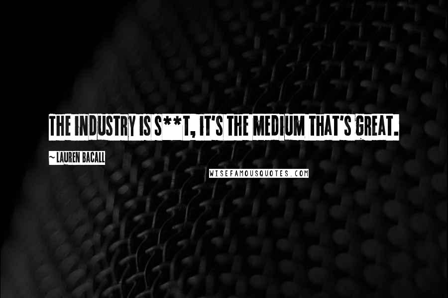 Lauren Bacall Quotes: The industry is s**t, it's the medium that's great.