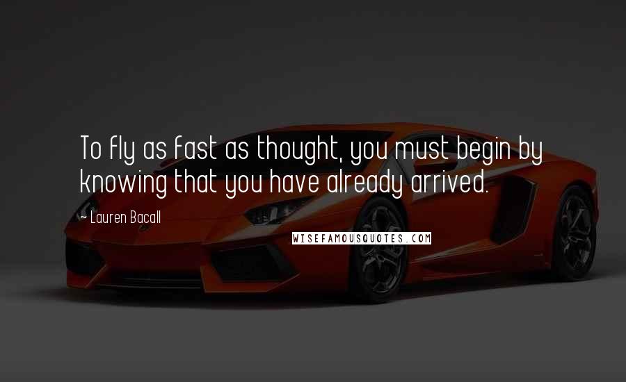 Lauren Bacall Quotes: To fly as fast as thought, you must begin by knowing that you have already arrived.