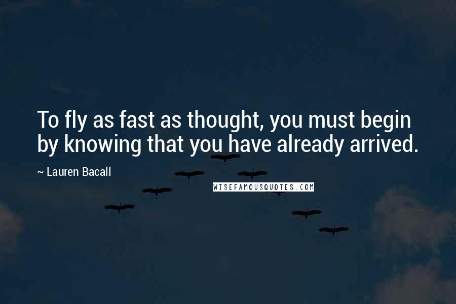 Lauren Bacall Quotes: To fly as fast as thought, you must begin by knowing that you have already arrived.