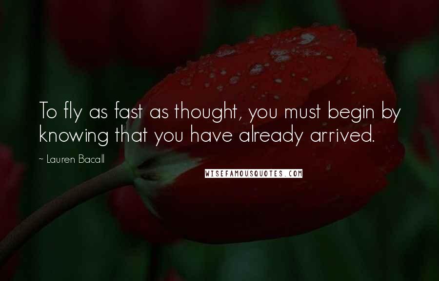 Lauren Bacall Quotes: To fly as fast as thought, you must begin by knowing that you have already arrived.