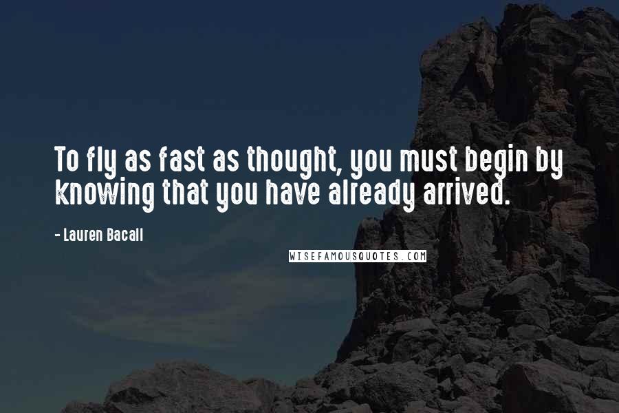Lauren Bacall Quotes: To fly as fast as thought, you must begin by knowing that you have already arrived.