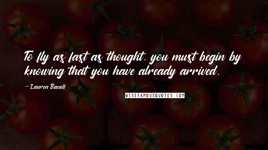 Lauren Bacall Quotes: To fly as fast as thought, you must begin by knowing that you have already arrived.