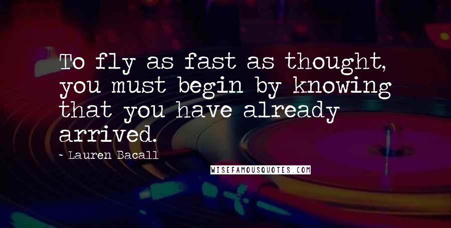 Lauren Bacall Quotes: To fly as fast as thought, you must begin by knowing that you have already arrived.