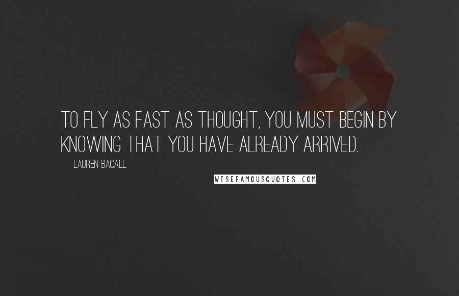 Lauren Bacall Quotes: To fly as fast as thought, you must begin by knowing that you have already arrived.