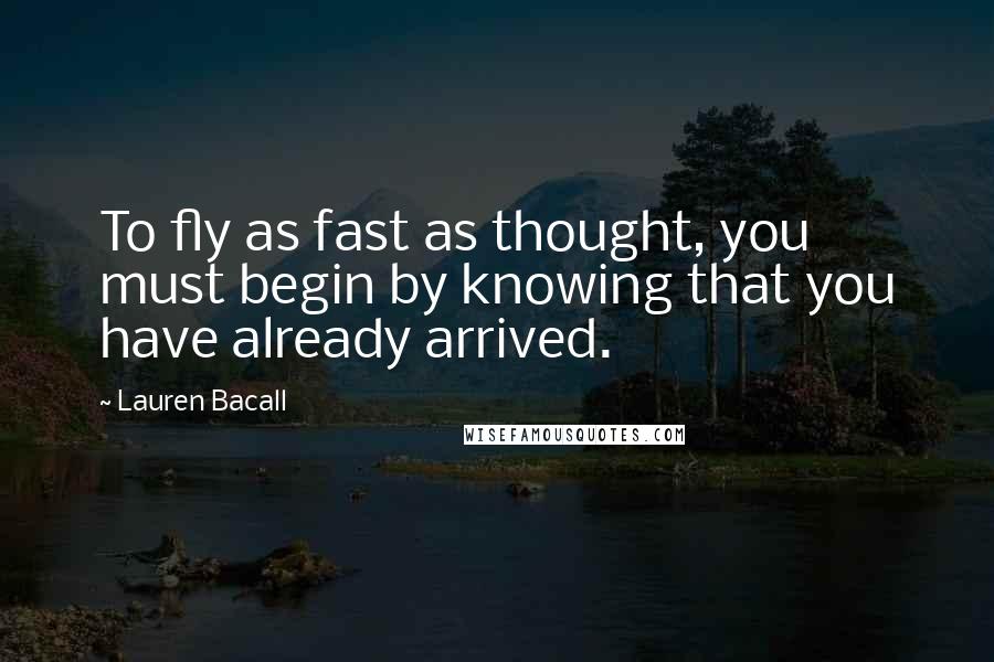 Lauren Bacall Quotes: To fly as fast as thought, you must begin by knowing that you have already arrived.