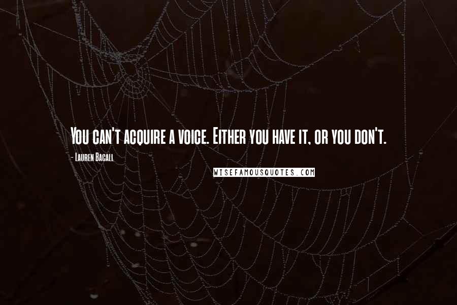 Lauren Bacall Quotes: You can't acquire a voice. Either you have it, or you don't.