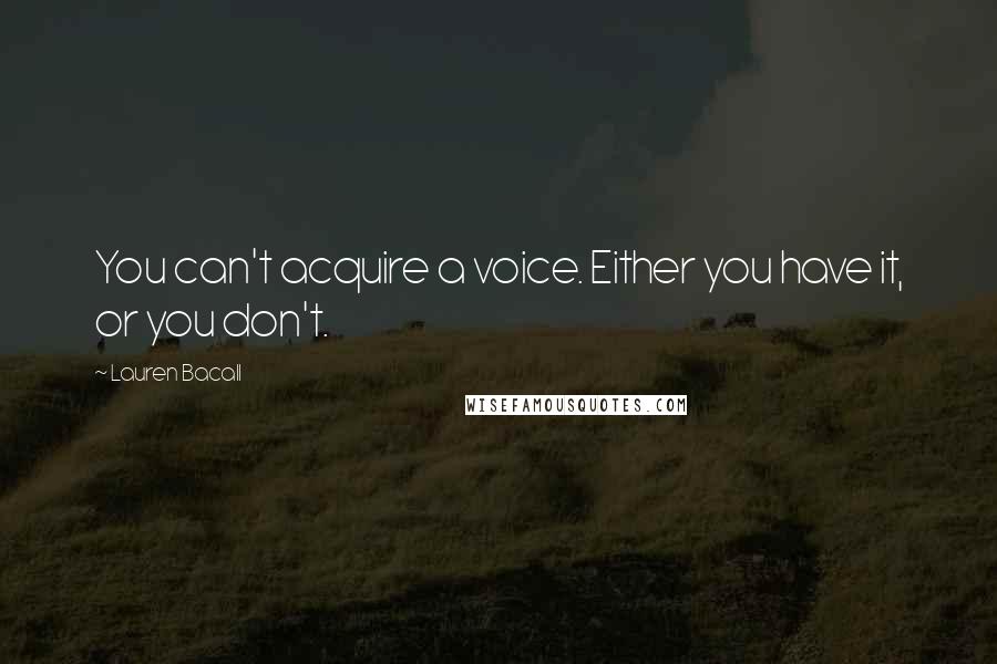 Lauren Bacall Quotes: You can't acquire a voice. Either you have it, or you don't.
